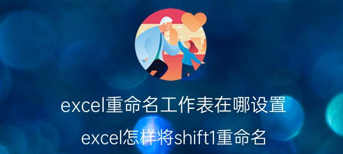 excel重命名工作表在哪设置 excel怎样将shift1重命名？